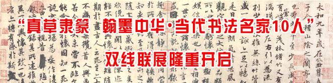 “真草隶篆  翰墨中华&#8226;当代书法名家10人”双线联