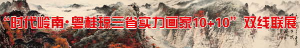 “时代岭南&#8226;粤桂琼三省实力画家10+10”双线联展隆