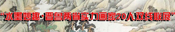 “水墨妙趣•晋鲁两省实力画家20人双线联展”隆重开启