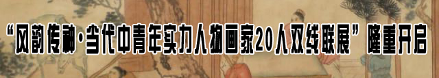 “风韵传神&#8226;当代中青年实力人物画家20人双线联展”
